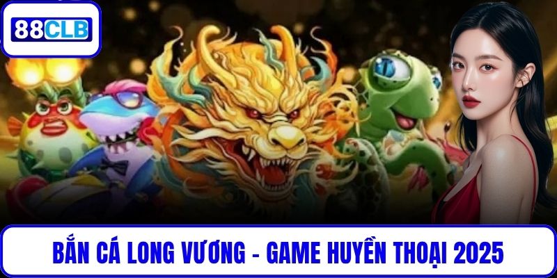 Bắn Cá Long Vương – Game Huyền Thoại Được Thích Nhất 2025 Bắn Cá Long Vương – Game Huyền Thoại Được Thích Nhất 2025
