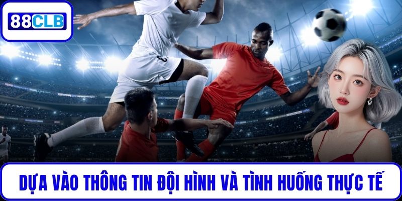 Cần dựa vào thông tin đội hình và phân tích thực tế