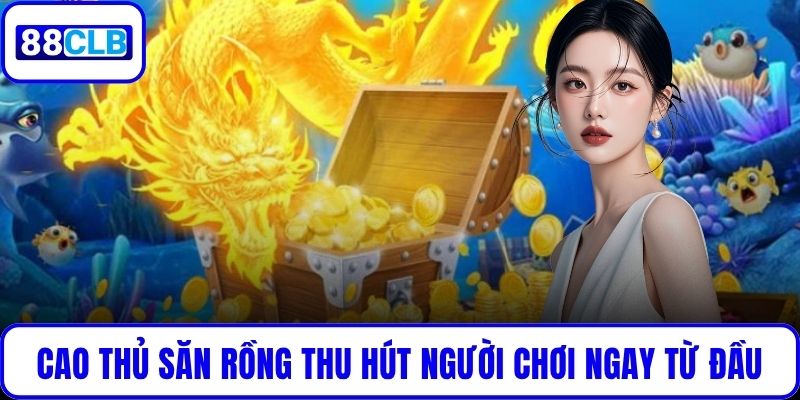 Cao Thủ Săn Rồng thu hút người chơi ngay từ đầu