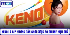 Keno Là Gì? Hướng Dẫn Chơi Cược Số Online Hiệu Quả Tại 88CLB