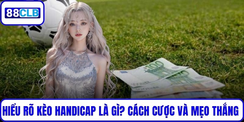 Hiểu Rõ Kèo Handicap Là Gì? Cách Cược Và Mẹo Thắng Lớn