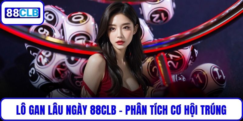 Lô Gan Lâu Ngày 88CLB – Phân Tích Cơ Hội Trúng Cùng Cao Thủ