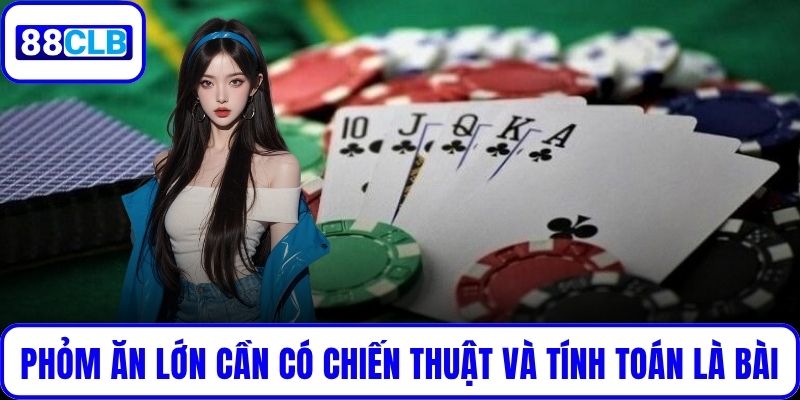 Phỏm Ăn Lớn cần có chiến thuật và tính toán là bài