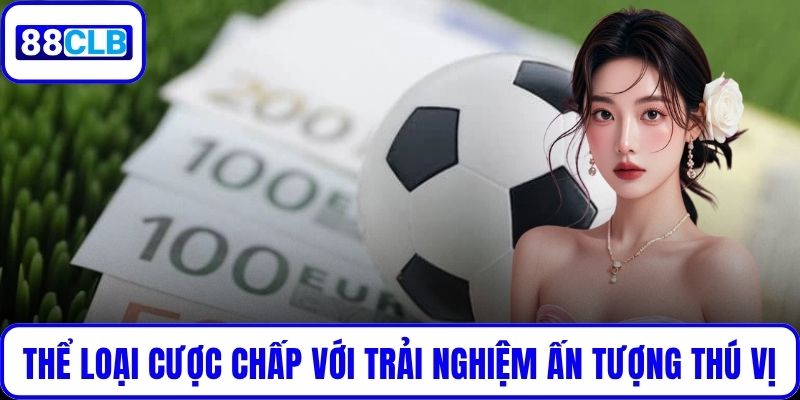 Thể loại cược chấp với trải nghiệm ấn tượng thú vị