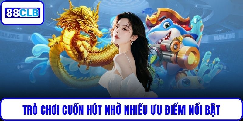 Trò chơi cuốn hút nhờ nhiều ưu điểm nổi bật
