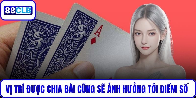 Vị trí được chia bài cũng sẽ ảnh hưởng tới điểm số của bạn