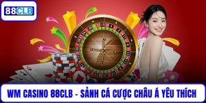 WM Casino 88CLB – Sảnh Cá Cược Châu Á Được Yêu Thích Nhất